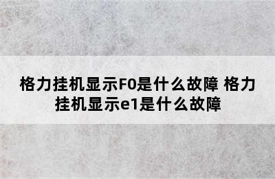 格力挂机显示F0是什么故障 格力挂机显示e1是什么故障